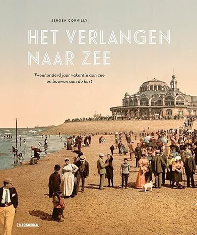 Het verlangen naar zee: tweehonderd jaar vakantie aan zee en bouwen aan de kust